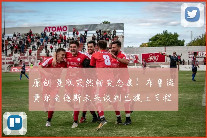 原创 曼联突然转变态度！布鲁诺・费尔南德斯未来谈判已提上日程