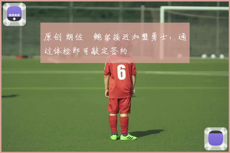 原创 朗佐・鲍尔接近加盟勇士，通过体检即可敲定签约