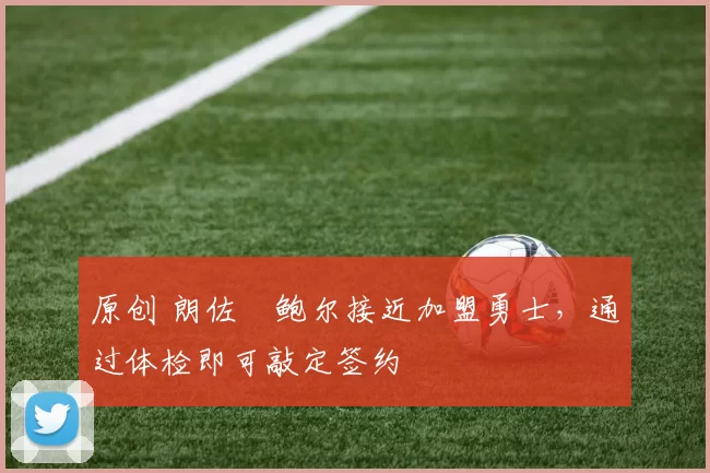 原创 朗佐・鲍尔接近加盟勇士，通过体检即可敲定签约