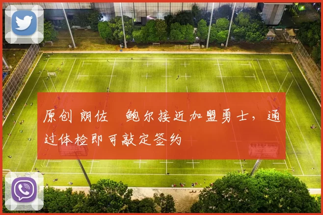 原创 朗佐・鲍尔接近加盟勇士，通过体检即可敲定签约