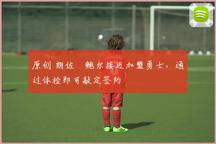 原创 朗佐・鲍尔接近加盟勇士，通过体检即可敲定签约