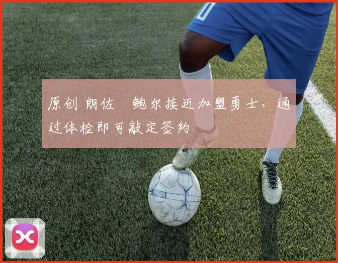 原创 朗佐・鲍尔接近加盟勇士，通过体检即可敲定签约