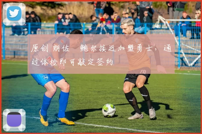 原创 朗佐・鲍尔接近加盟勇士，通过体检即可敲定签约