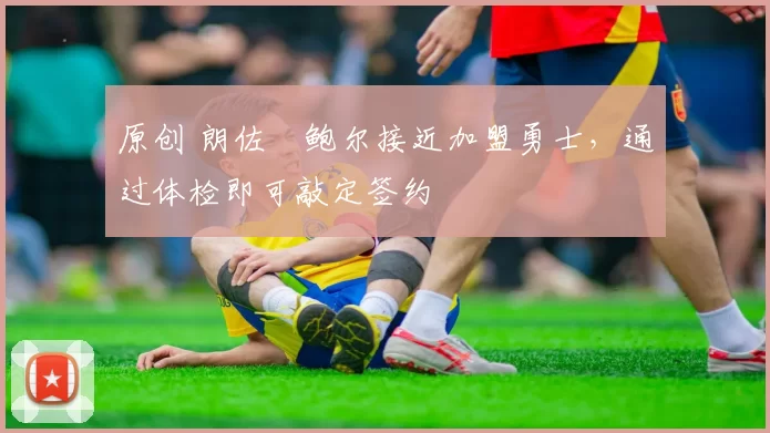 原创 朗佐・鲍尔接近加盟勇士，通过体检即可敲定签约