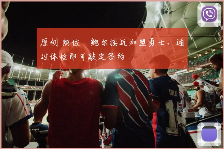 原创 朗佐・鲍尔接近加盟勇士，通过体检即可敲定签约