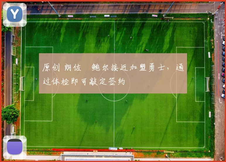 原创 朗佐・鲍尔接近加盟勇士，通过体检即可敲定签约