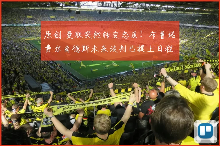 原创 曼联突然转变态度！布鲁诺・费尔南德斯未来谈判已提上日程