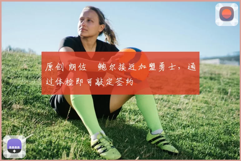 原创 朗佐・鲍尔接近加盟勇士，通过体检即可敲定签约