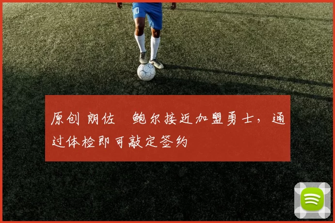 原创 朗佐・鲍尔接近加盟勇士，通过体检即可敲定签约