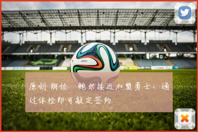 原创 朗佐・鲍尔接近加盟勇士，通过体检即可敲定签约