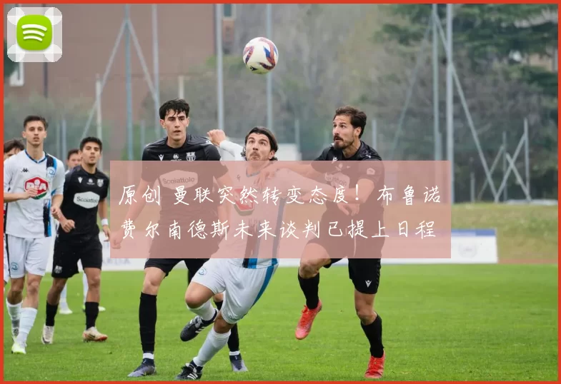 原创 曼联突然转变态度！布鲁诺・费尔南德斯未来谈判已提上日程