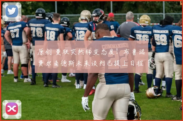 原创 曼联突然转变态度！布鲁诺・费尔南德斯未来谈判已提上日程