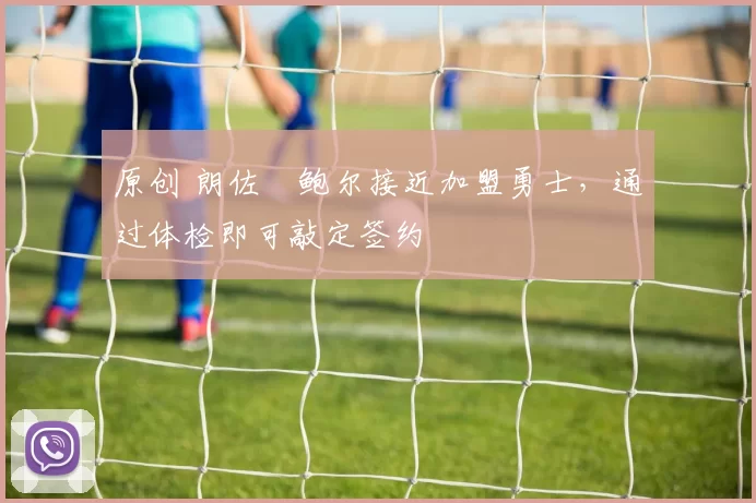 原创 朗佐・鲍尔接近加盟勇士，通过体检即可敲定签约