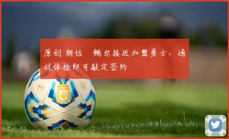 原创 朗佐・鲍尔接近加盟勇士，通过体检即可敲定签约