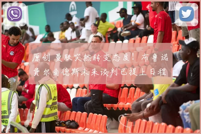 原创 曼联突然转变态度！布鲁诺・费尔南德斯未来谈判已提上日程