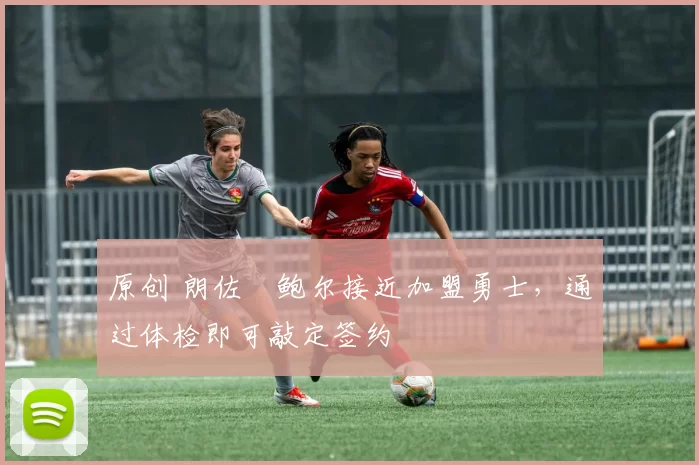 原创 朗佐・鲍尔接近加盟勇士，通过体检即可敲定签约