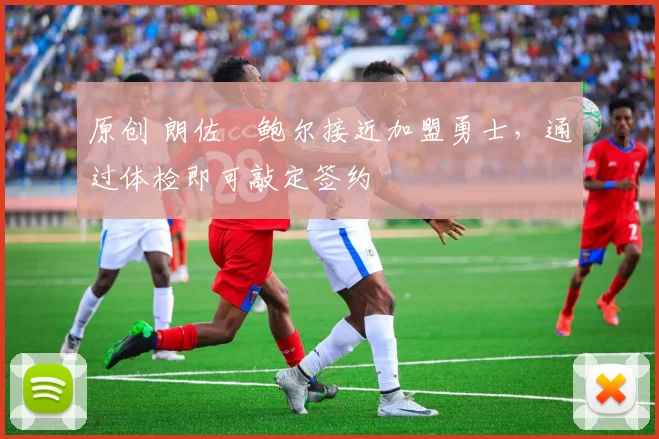 原创 朗佐・鲍尔接近加盟勇士，通过体检即可敲定签约