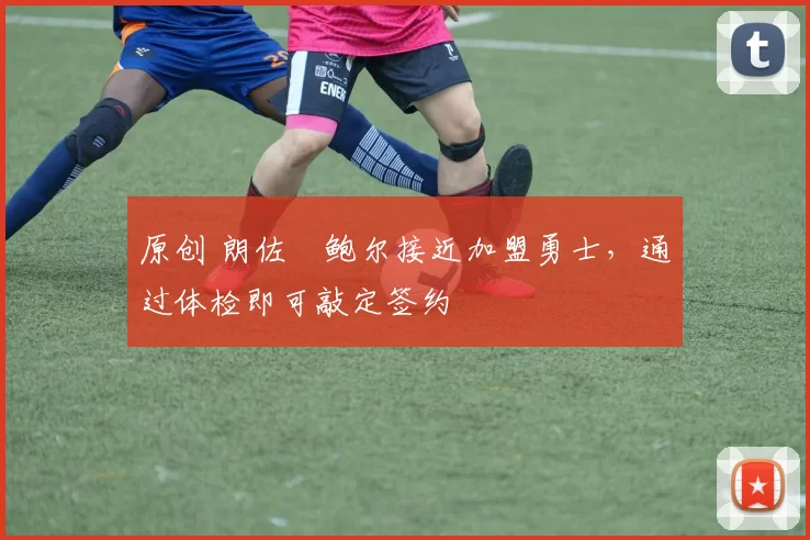 原创 朗佐・鲍尔接近加盟勇士，通过体检即可敲定签约