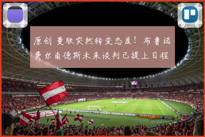 原创 曼联突然转变态度！布鲁诺・费尔南德斯未来谈判已提上日程