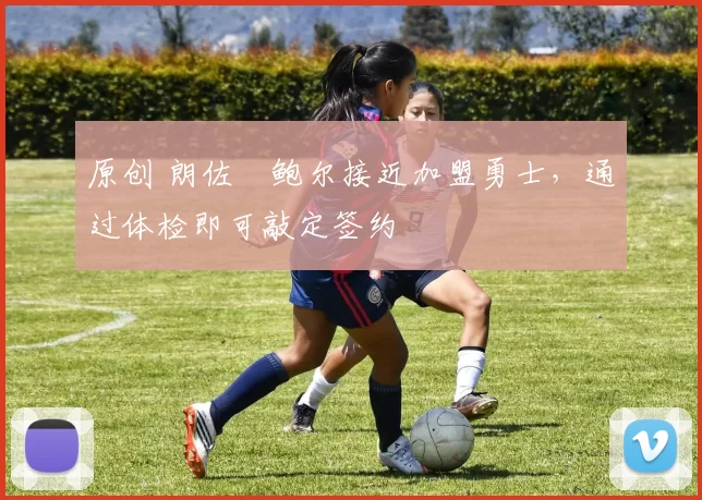 原创 朗佐・鲍尔接近加盟勇士，通过体检即可敲定签约