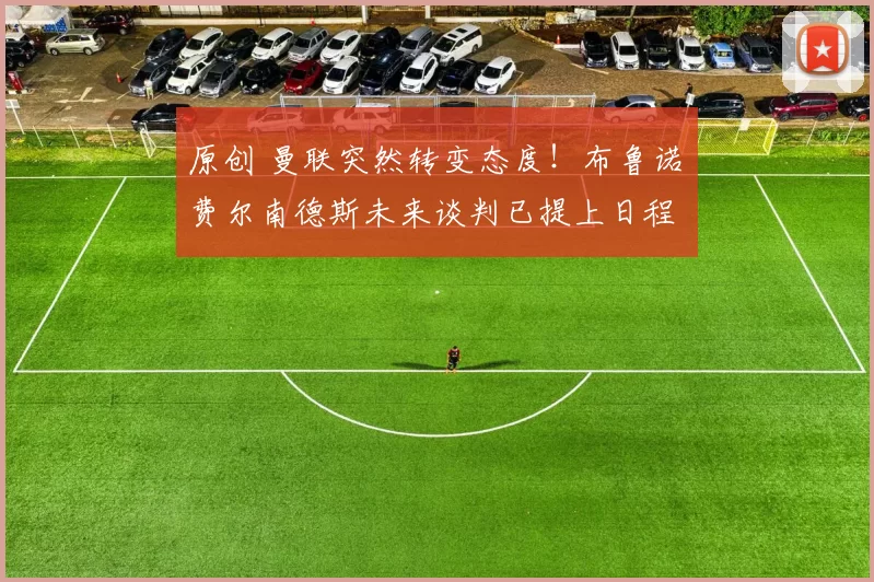 原创 曼联突然转变态度！布鲁诺・费尔南德斯未来谈判已提上日程