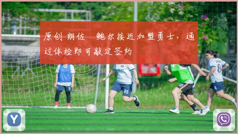 原创 朗佐・鲍尔接近加盟勇士，通过体检即可敲定签约