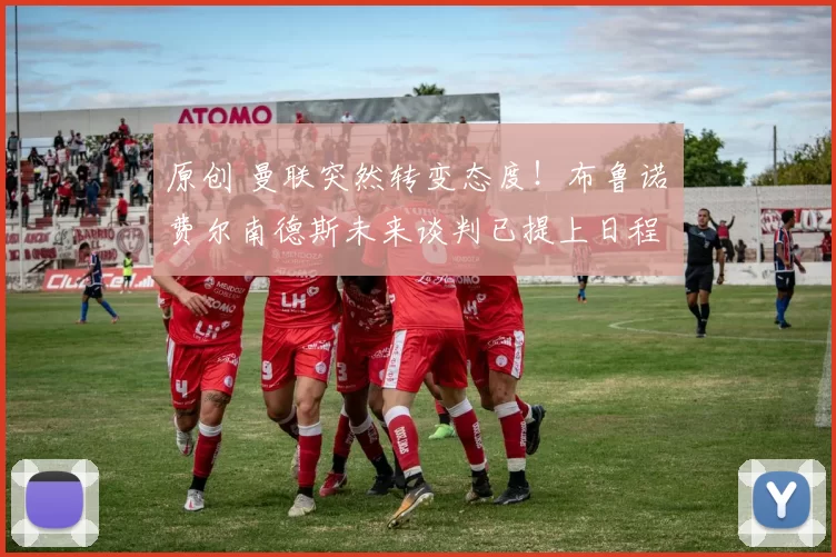 原创 曼联突然转变态度！布鲁诺・费尔南德斯未来谈判已提上日程