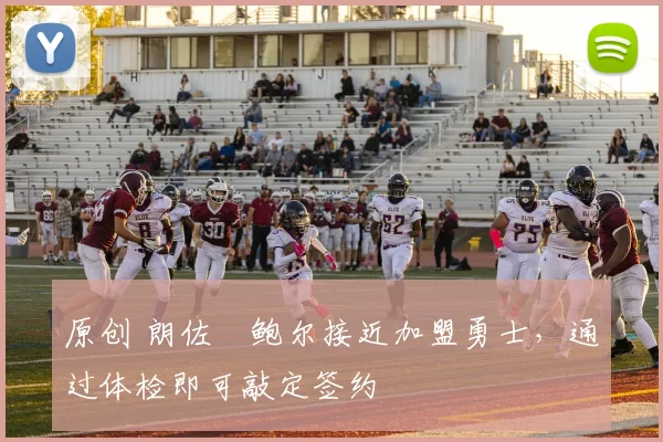 原创 朗佐・鲍尔接近加盟勇士，通过体检即可敲定签约