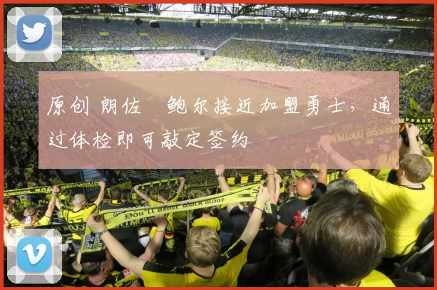 原创 朗佐・鲍尔接近加盟勇士，通过体检即可敲定签约