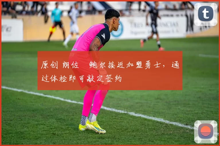 原创 朗佐・鲍尔接近加盟勇士，通过体检即可敲定签约