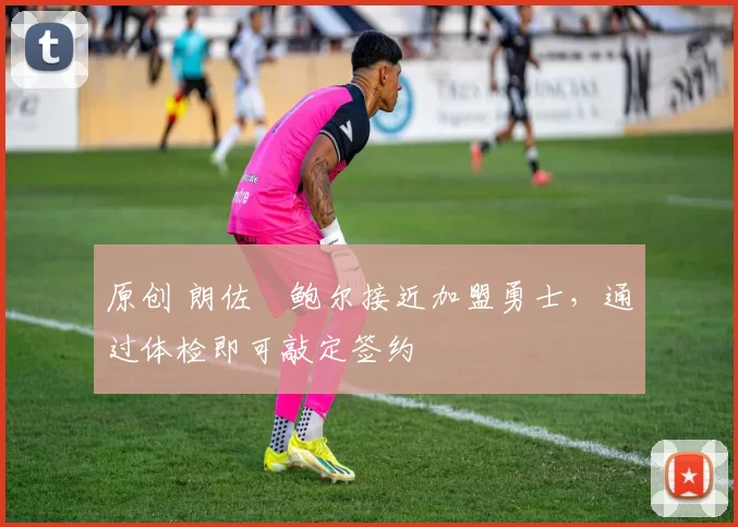 原创 朗佐・鲍尔接近加盟勇士，通过体检即可敲定签约