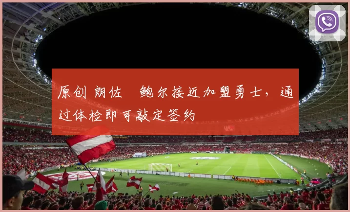 原创 朗佐・鲍尔接近加盟勇士，通过体检即可敲定签约