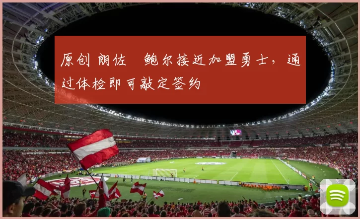 原创 朗佐・鲍尔接近加盟勇士，通过体检即可敲定签约