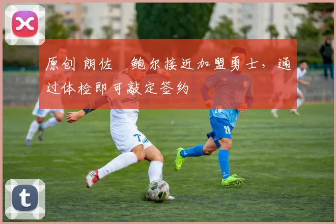 原创 朗佐・鲍尔接近加盟勇士，通过体检即可敲定签约