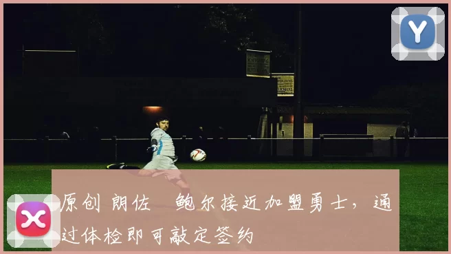 原创 朗佐・鲍尔接近加盟勇士，通过体检即可敲定签约