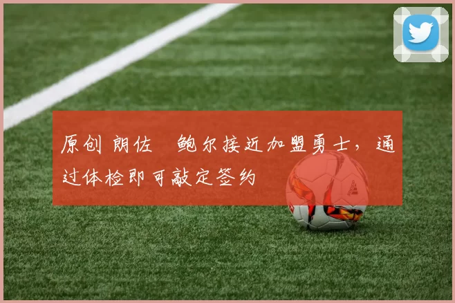 原创 朗佐・鲍尔接近加盟勇士，通过体检即可敲定签约