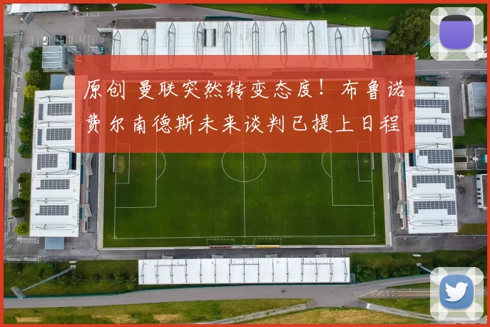 原创 曼联突然转变态度！布鲁诺・费尔南德斯未来谈判已提上日程