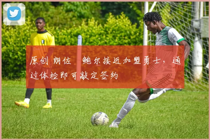 原创 朗佐・鲍尔接近加盟勇士，通过体检即可敲定签约