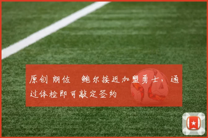 原创 朗佐・鲍尔接近加盟勇士，通过体检即可敲定签约