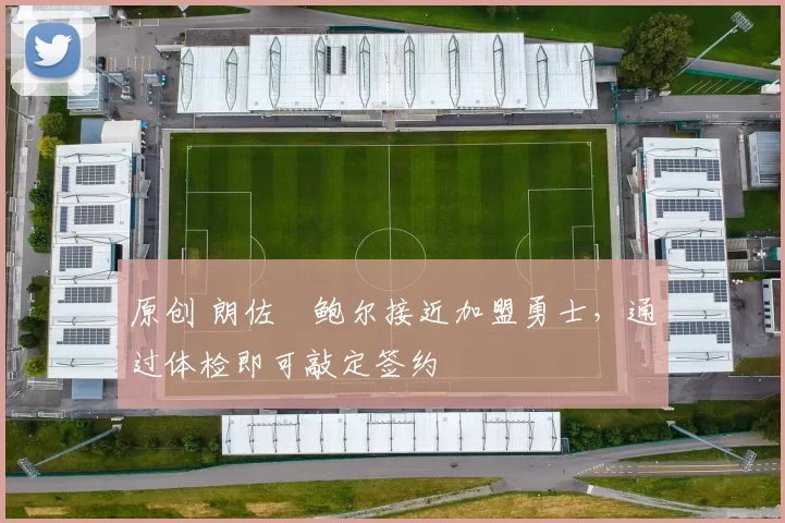 原创 朗佐・鲍尔接近加盟勇士，通过体检即可敲定签约