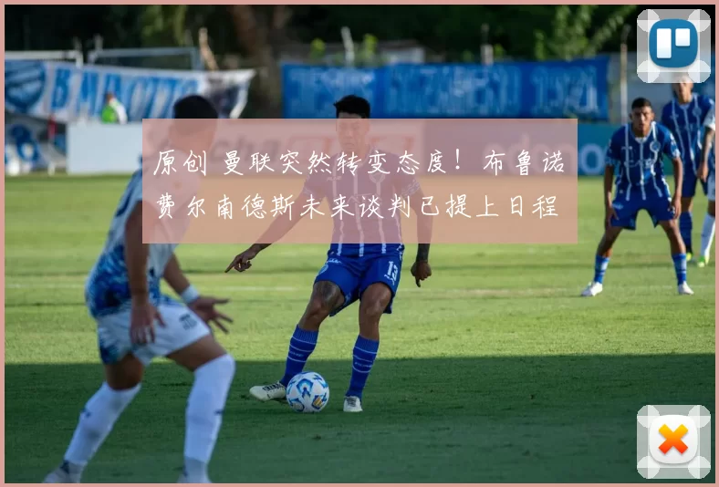 原创 曼联突然转变态度！布鲁诺・费尔南德斯未来谈判已提上日程