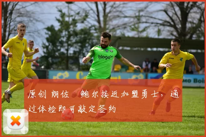 原创 朗佐・鲍尔接近加盟勇士，通过体检即可敲定签约