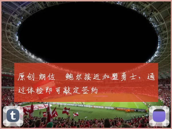 原创 朗佐・鲍尔接近加盟勇士，通过体检即可敲定签约