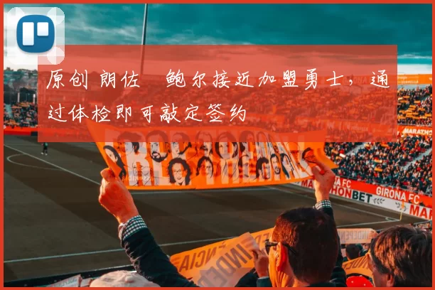 原创 朗佐・鲍尔接近加盟勇士，通过体检即可敲定签约