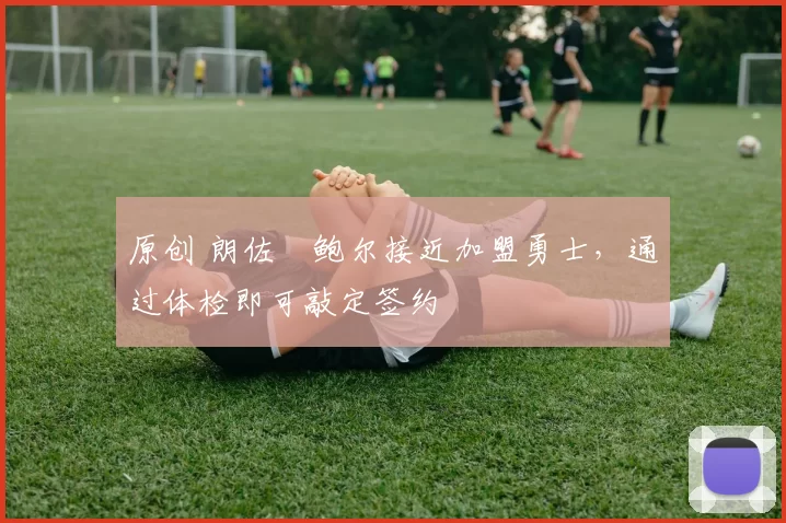 原创 朗佐・鲍尔接近加盟勇士，通过体检即可敲定签约