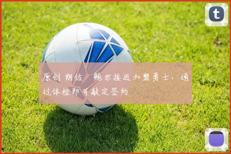 原创 朗佐・鲍尔接近加盟勇士，通过体检即可敲定签约