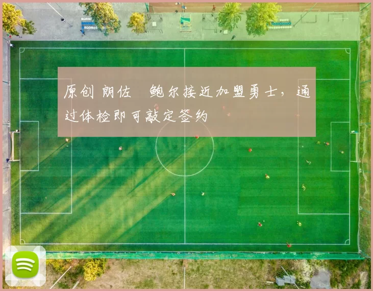 原创 朗佐・鲍尔接近加盟勇士，通过体检即可敲定签约