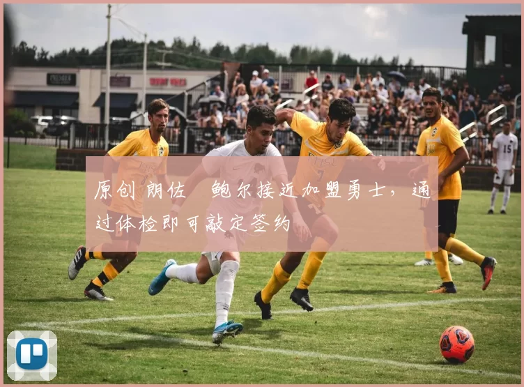 原创 朗佐・鲍尔接近加盟勇士，通过体检即可敲定签约