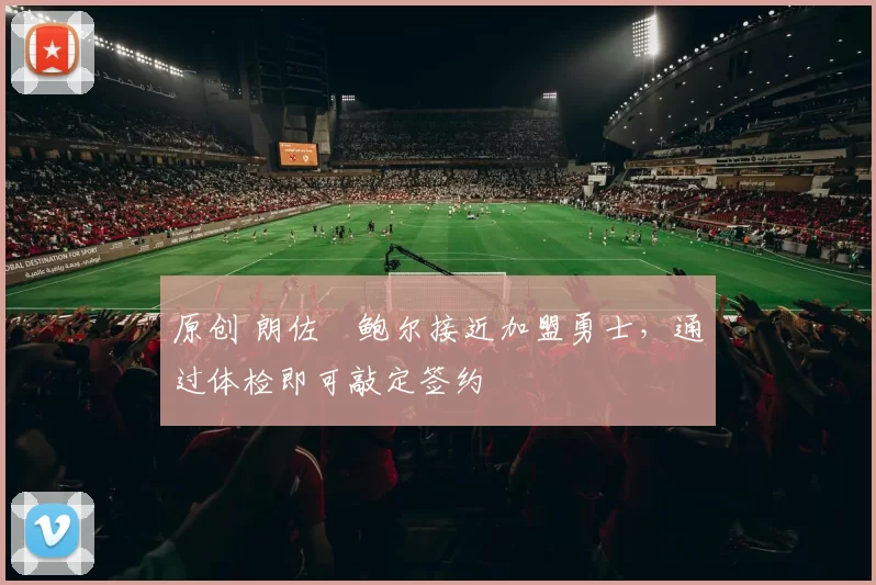 原创 朗佐・鲍尔接近加盟勇士，通过体检即可敲定签约