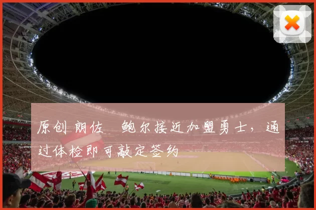 原创 朗佐・鲍尔接近加盟勇士，通过体检即可敲定签约